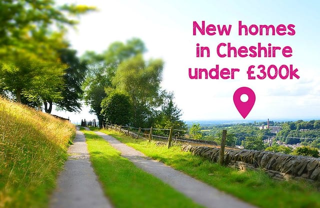 New homes in Cheshire under £300k